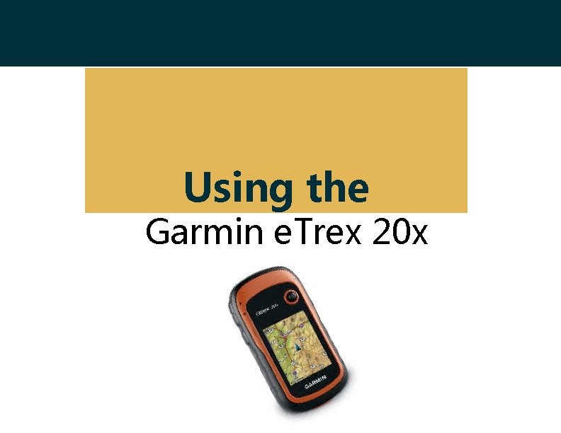 Using the Garmin e. Trex 20 x 