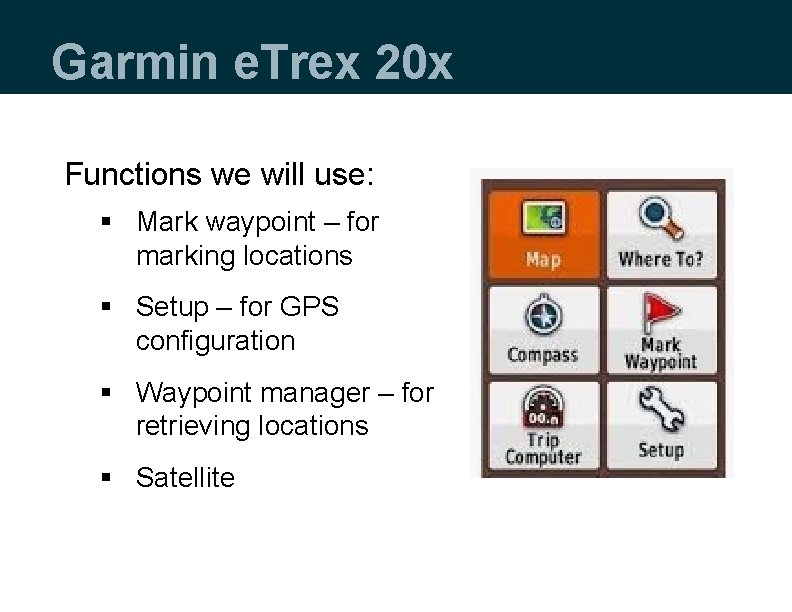 Garmin e. Trex 20 x Functions we will use: § Mark waypoint – for
