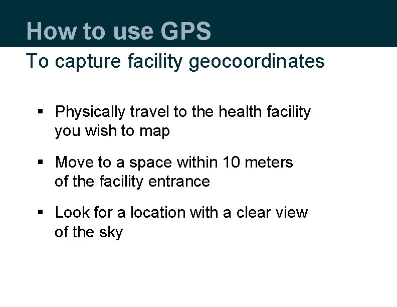 How to use GPS To capture facility geocoordinates § Physically travel to the health