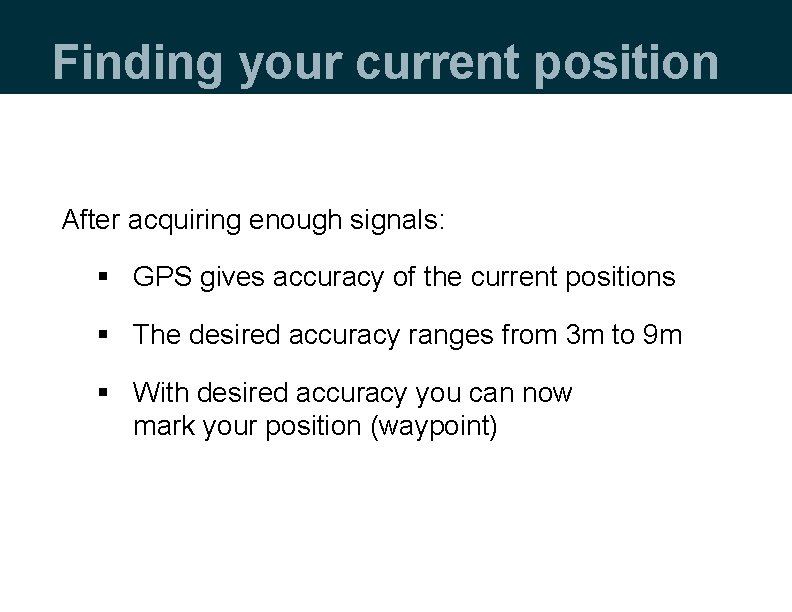 Finding your current position After acquiring enough signals: § GPS gives accuracy of the