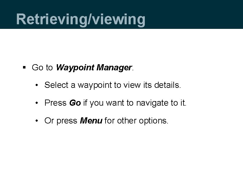 Retrieving/viewing § Go to Waypoint Manager. • Select a waypoint to view its details.