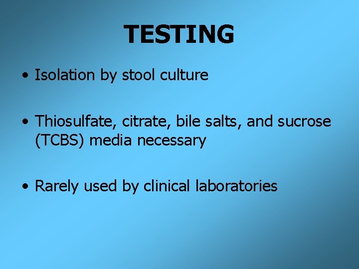 TESTING • Isolation by stool culture • Thiosulfate, citrate, bile salts, and sucrose (TCBS)