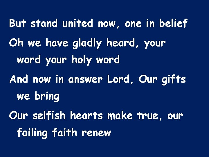 But stand united now, one in belief Oh we have gladly heard, your word