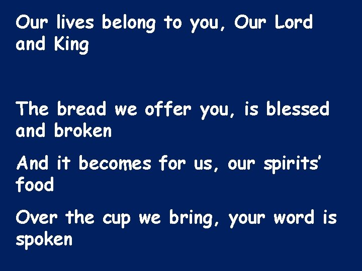 Our lives belong to you, Our Lord and King The bread we offer you,
