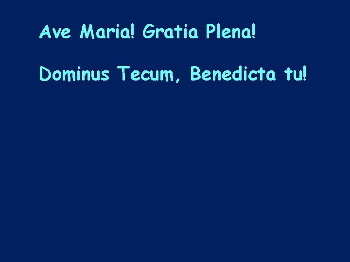 Ave Maria! Gratia Plena! Dominus Tecum, Benedicta tu! 