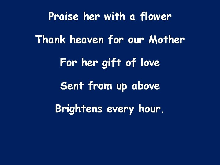 Praise her with a flower Thank heaven for our Mother For her gift of