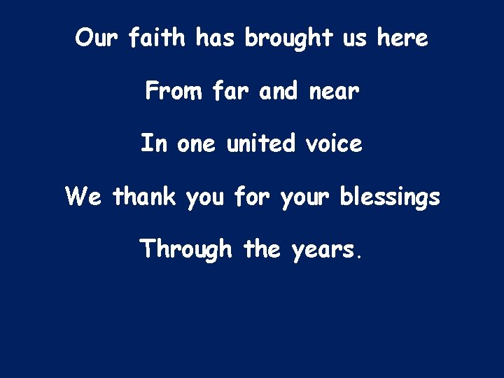 Our faith has brought us here From far and near In one united voice
