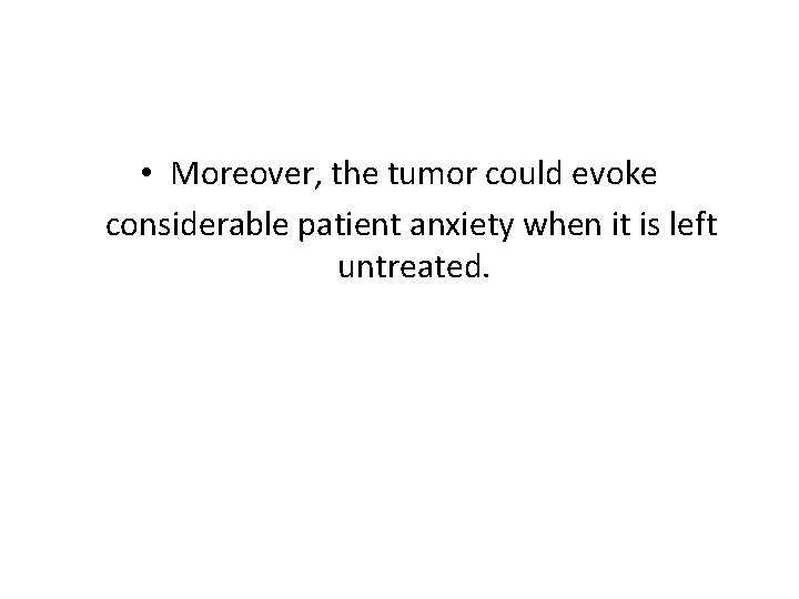  • Moreover, the tumor could evoke considerable patient anxiety when it is left