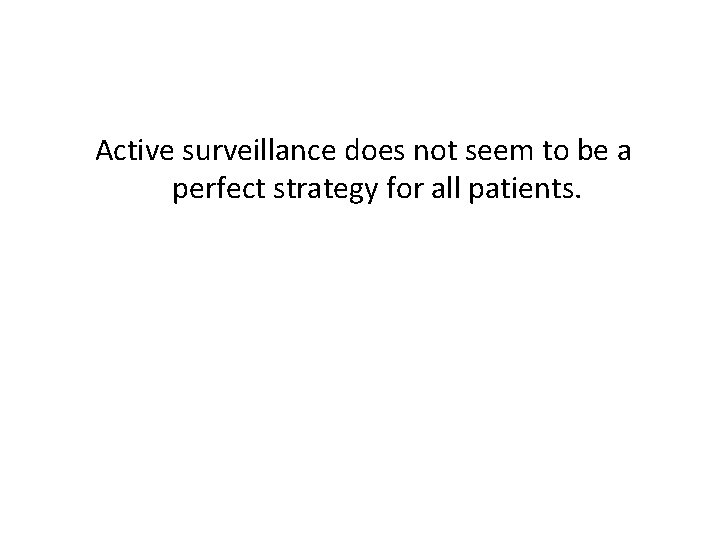 Active surveillance does not seem to be a perfect strategy for all patients. 