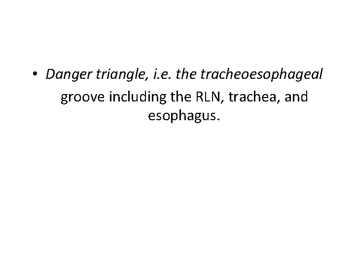  • Danger triangle, i. e. the tracheoesophageal groove including the RLN, trachea, and