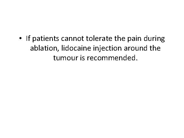  • If patients cannot tolerate the pain during ablation, lidocaine injection around the