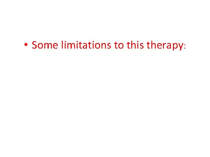  • Some limitations to this therapy: 