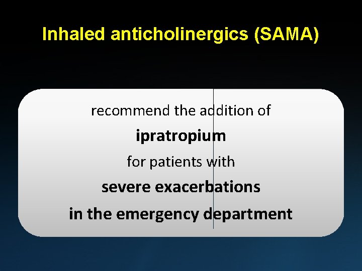 Inhaled anticholinergics (SAMA) recommend the addition of ipratropium for patients with severe exacerbations in