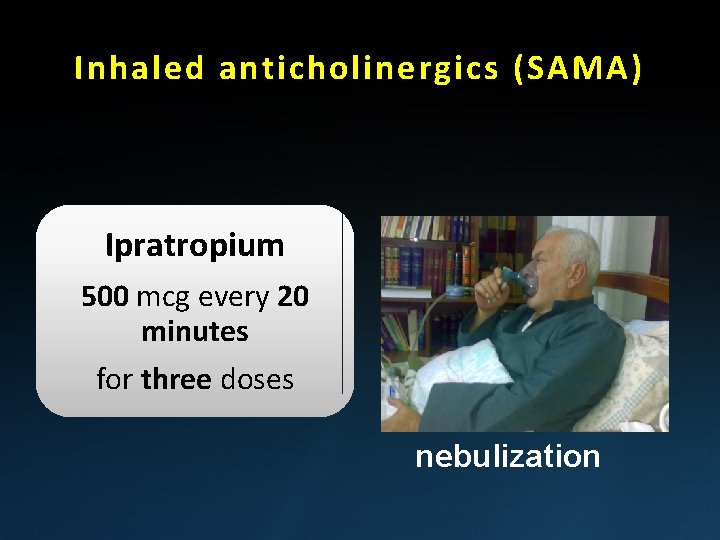 Inhaled anticholinergics (SAMA) Ipratropium 500 mcg every 20 minutes for three doses nebulization 