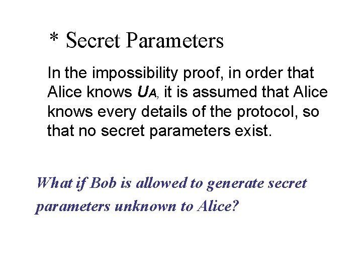 * Secret Parameters In the impossibility proof, in order that Alice knows UA, it