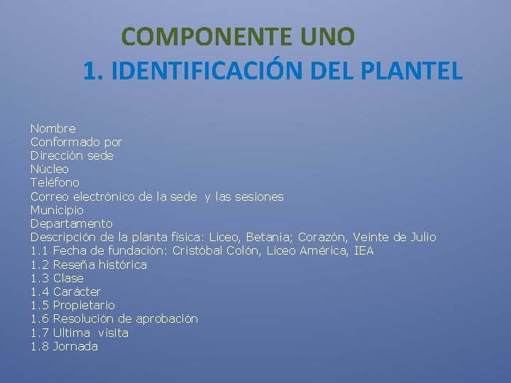  COMPONENTE UNO 1. IDENTIFICACIÓN DEL PLANTEL Nombre Conformado por Dirección sede Núcleo Teléfono