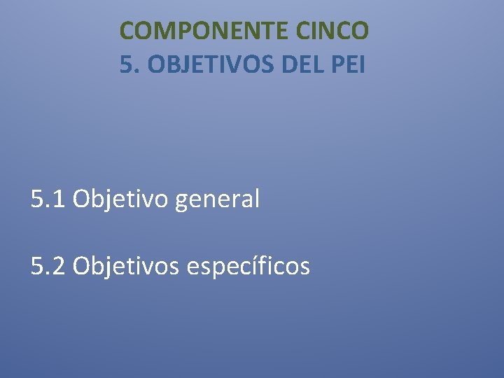  COMPONENTE CINCO 5. OBJETIVOS DEL PEI 5. 1 Objetivo general 5. 2 Objetivos