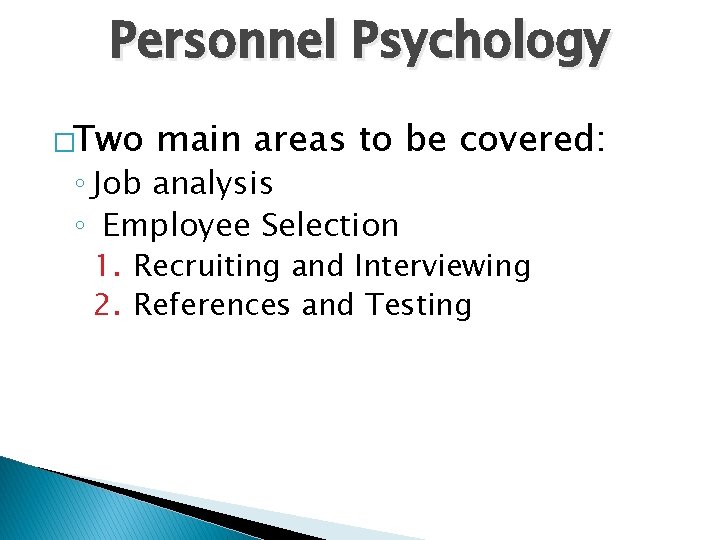 Personnel Psychology �Two main areas to be covered: ◦ Job analysis ◦ Employee Selection
