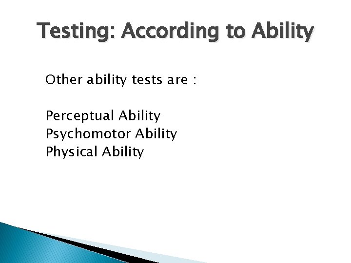 Testing: According to Ability Other ability tests are : Perceptual Ability Psychomotor Ability Physical