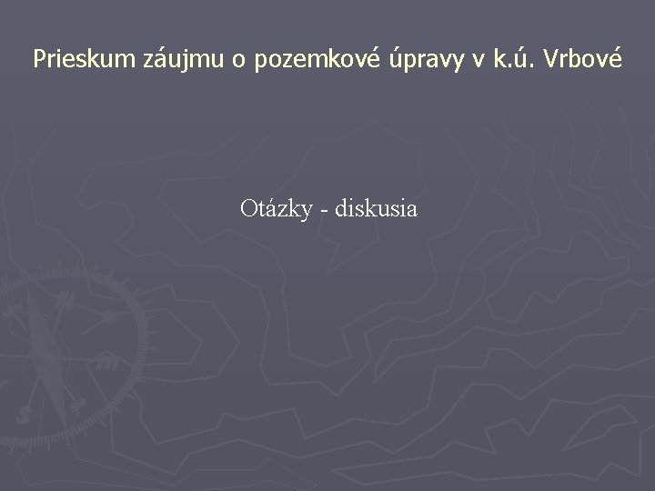 Prieskum záujmu o pozemkové úpravy v k. ú. Vrbové Otázky - diskusia 