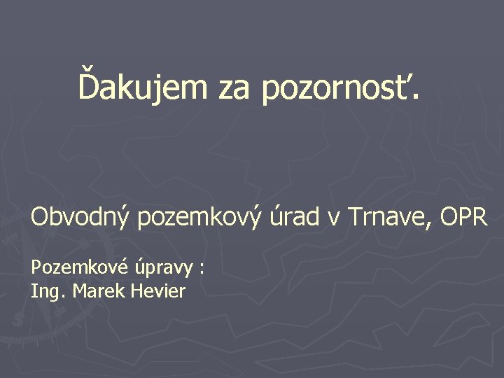 Ďakujem za pozornosť. Obvodný pozemkový úrad v Trnave, OPR Pozemkové úpravy : Ing. Marek