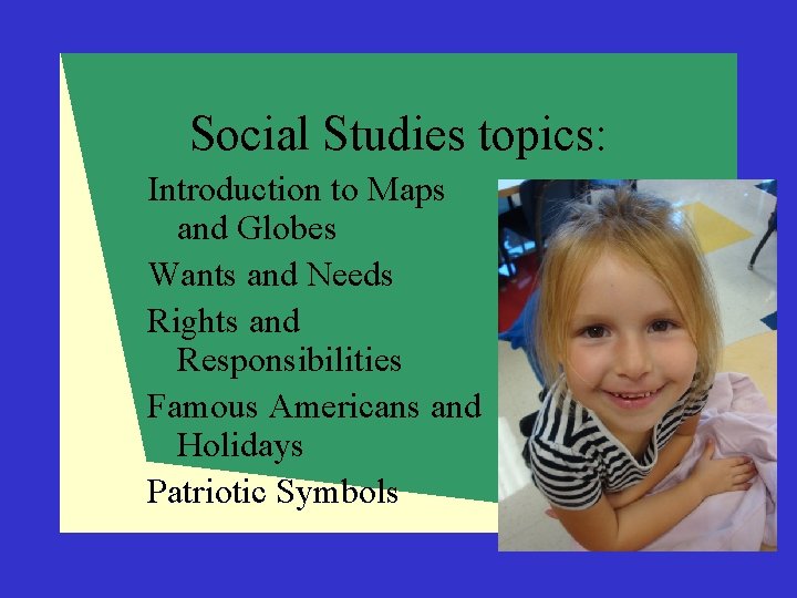 Social Studies topics: Introduction to Maps and Globes Wants and Needs Rights and Responsibilities