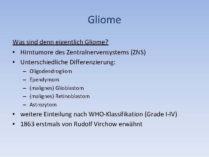 Gliome Was sind denn eigentlich Gliome? • Hirntumore des Zentralnervensystems (ZNS) • Unterschiedliche Differenzierung: