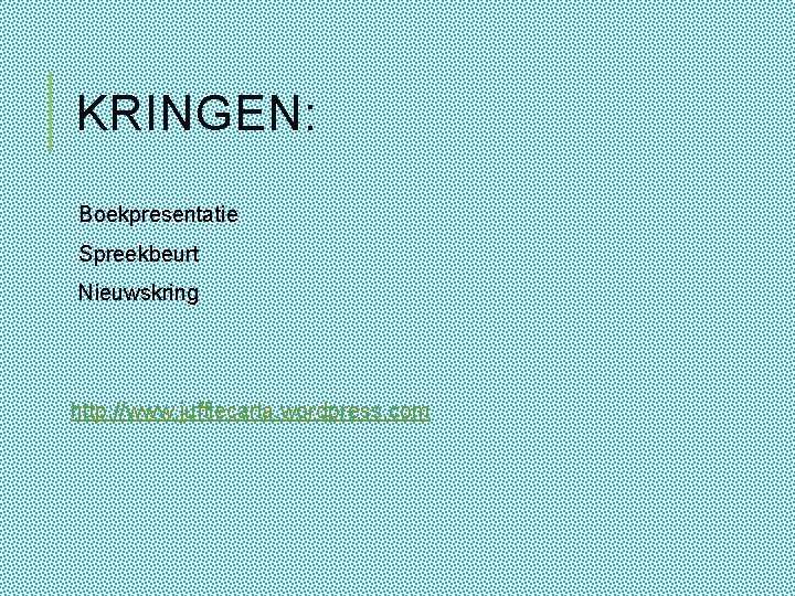 KRINGEN: Boekpresentatie Spreekbeurt Nieuwskring http: //www. juffiecarla. wordpress. com 