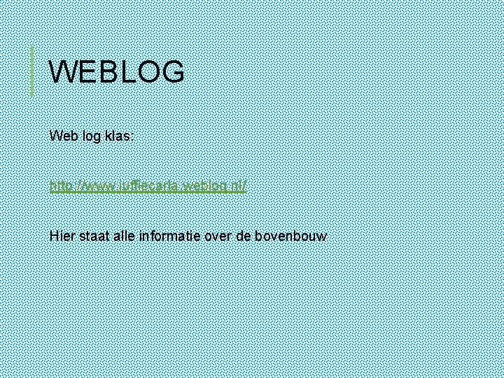 WEBLOG Web log klas: http: //www. juffiecarla. weblog. nl/ Hier staat alle informatie over