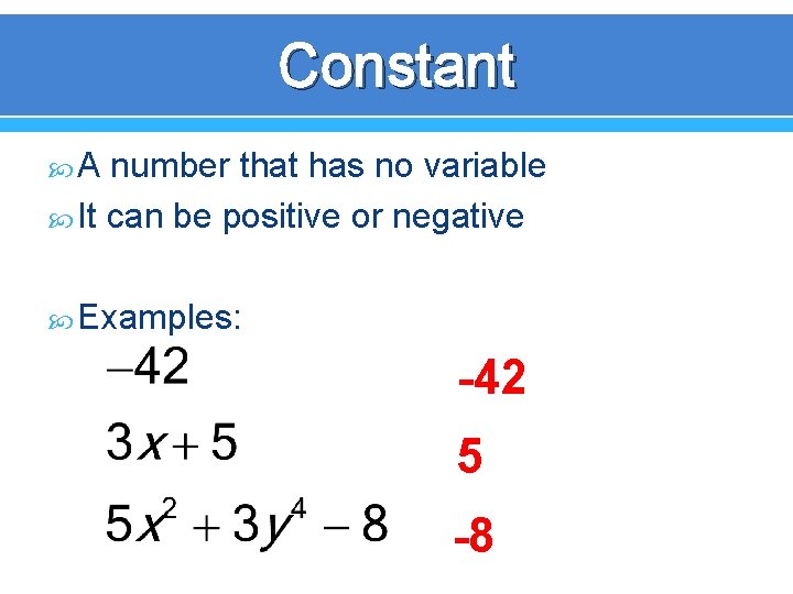 Constant A number that has no variable It can be positive or negative Examples: