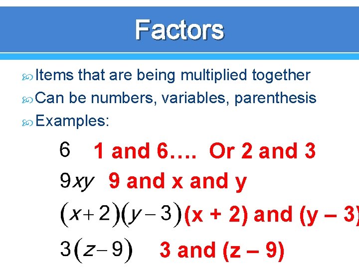 Factors Items that are being multiplied together Can be numbers, variables, parenthesis Examples: 1