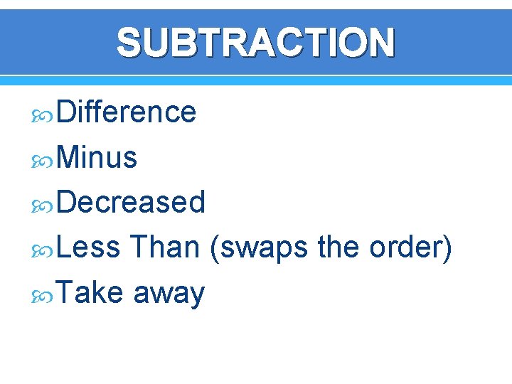 SUBTRACTION Difference Minus Decreased Less Than (swaps the order) Take away 
