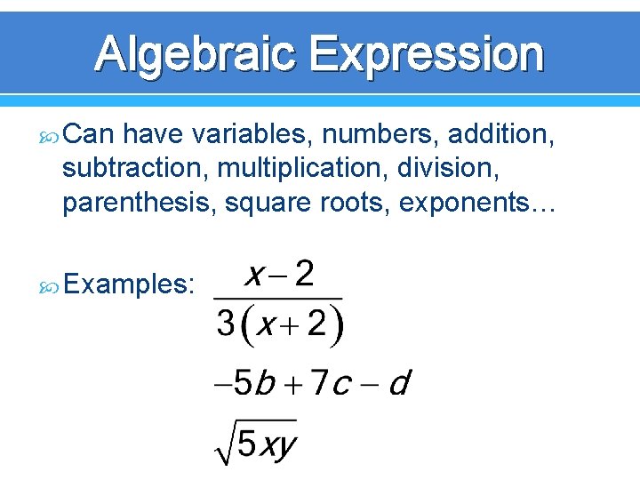 Algebraic Expression Can have variables, numbers, addition, subtraction, multiplication, division, parenthesis, square roots, exponents…