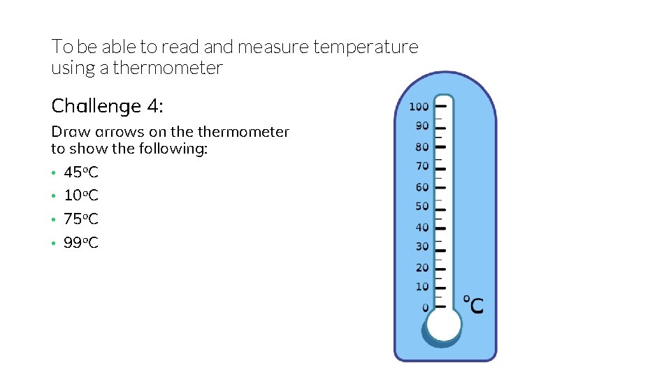 To be able to read and measure temperature using a thermometer Challenge 4: Draw