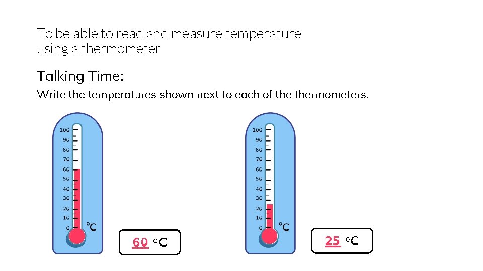 To be able to read and measure temperature using a thermometer Talking Time: Write