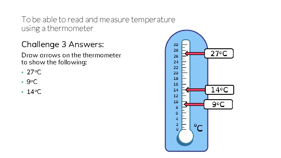 To be able to read and measure temperature using a thermometer Challenge 3 Answers:
