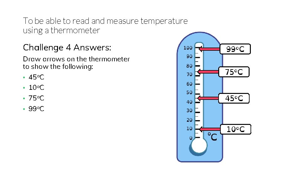 To be able to read and measure temperature using a thermometer Challenge 4 Answers: