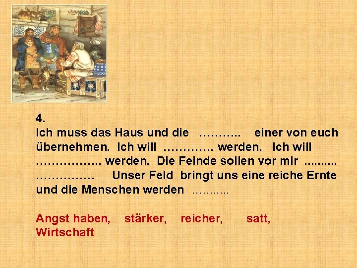 4. Ich muss das Haus und die ………. . einer von euch übernehmen. Ich