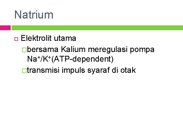 Natrium Elektrolit utama �bersama Kalium meregulasi pompa Na+/K+(ATP-dependent) �transmisi impuls syaraf di otak 