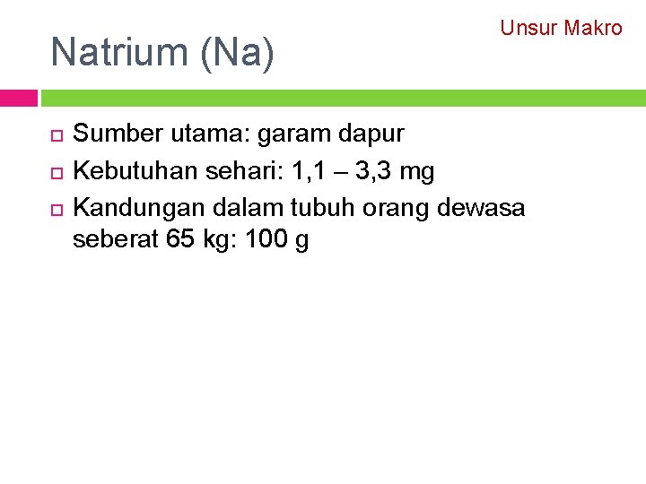 Natrium (Na) Unsur Makro Sumber utama: garam dapur Kebutuhan sehari: 1, 1 – 3,