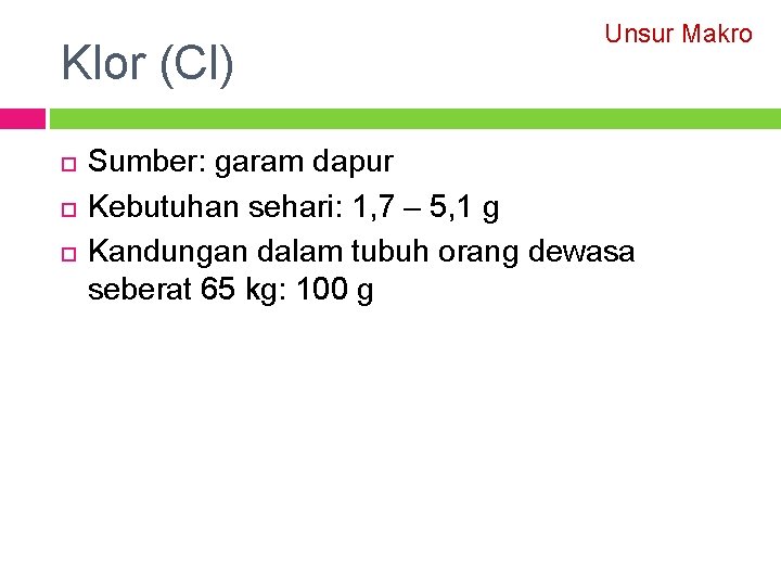 Klor (Cl) Unsur Makro Sumber: garam dapur Kebutuhan sehari: 1, 7 – 5, 1