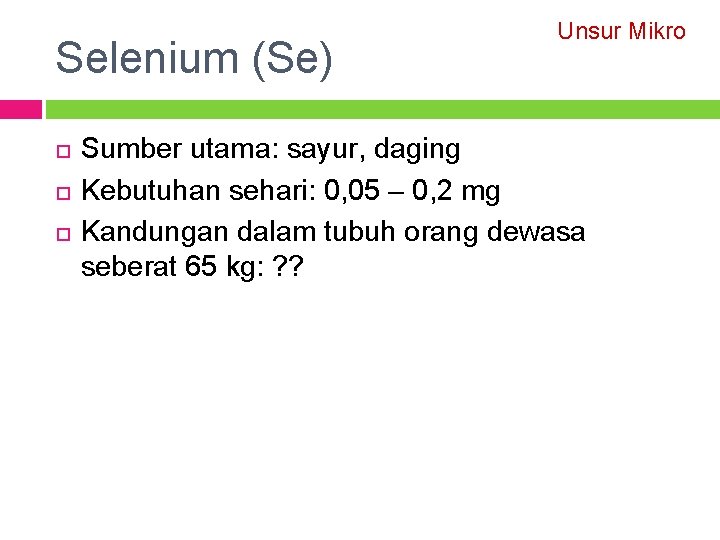 Selenium (Se) Unsur Mikro Sumber utama: sayur, daging Kebutuhan sehari: 0, 05 – 0,