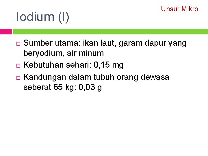 Iodium (I) Unsur Mikro Sumber utama: ikan laut, garam dapur yang beryodium, air minum