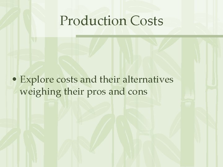 Production Costs • Explore costs and their alternatives weighing their pros and cons 