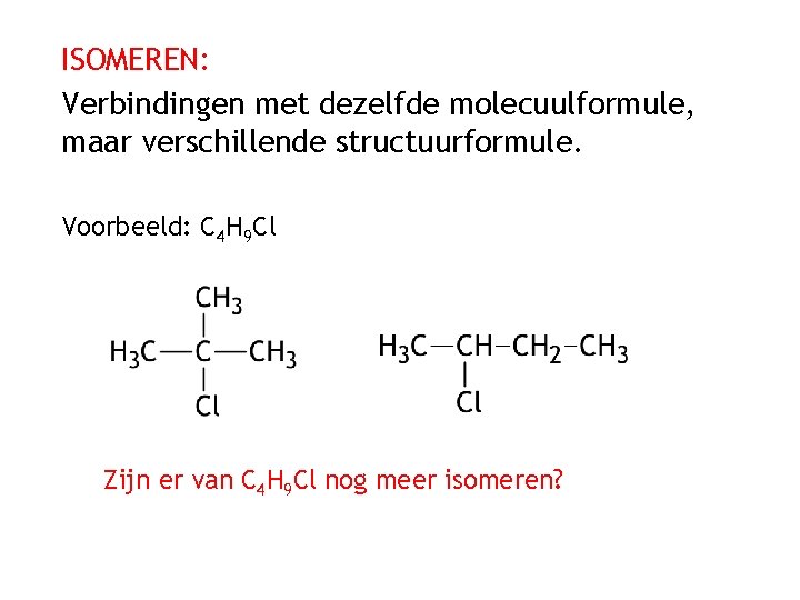ISOMEREN: Verbindingen met dezelfde molecuulformule, maar verschillende structuurformule. Voorbeeld: C 4 H 9 Cl