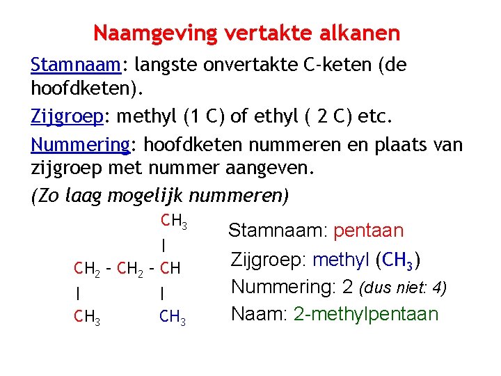 Naamgeving vertakte alkanen Stamnaam: langste onvertakte C-keten (de hoofdketen). Zijgroep: methyl (1 C) of