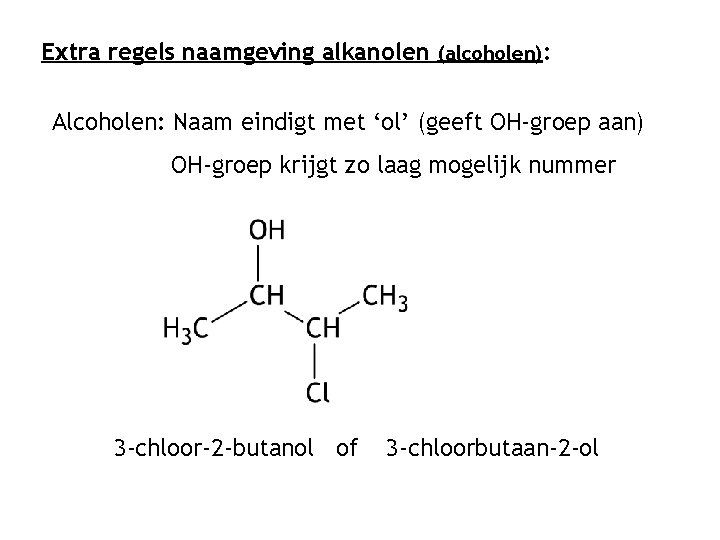 Extra regels naamgeving alkanolen (alcoholen): Alcoholen: Naam eindigt met ‘ol’ (geeft OH-groep aan) OH-groep