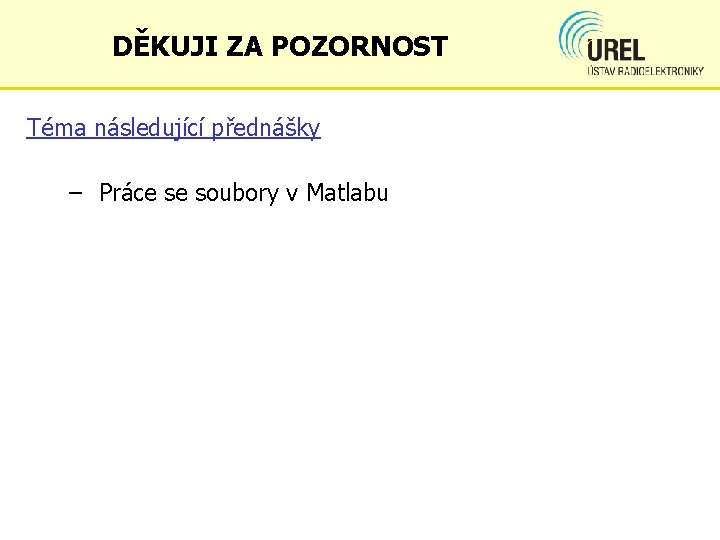 DĚKUJI ZA POZORNOST Téma následující přednášky – Práce se soubory v Matlabu 