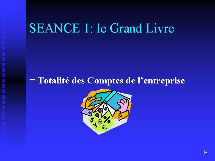 SEANCE 1: le Grand Livre = Totalité des Comptes de l’entreprise 14 