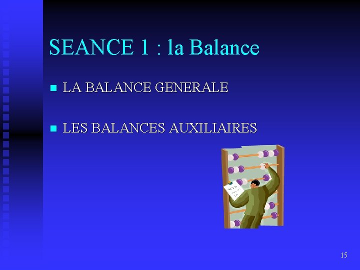 SEANCE 1 : la Balance n LA BALANCE GENERALE n LES BALANCES AUXILIAIRES 15